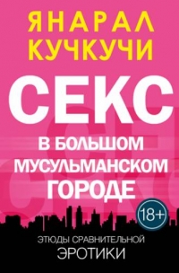 Секс в Болшом Мусульманском Городе - Янарал Кучкучи