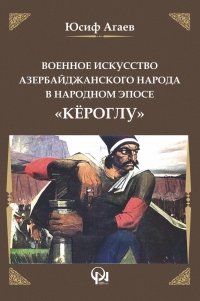Военное искусство Азербайджанского народа в народном эпосе «Кёроглу» - Ю. Агаев
