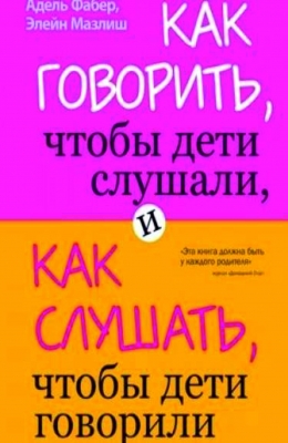 Как Говорить, Чтобы Дети Слушали, и Как Слушать, Чтобы Дети Говорили