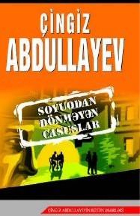 Soyuqdan d&ouml;nməyən casuslar - &Ccedil;ingiz Abdullayev